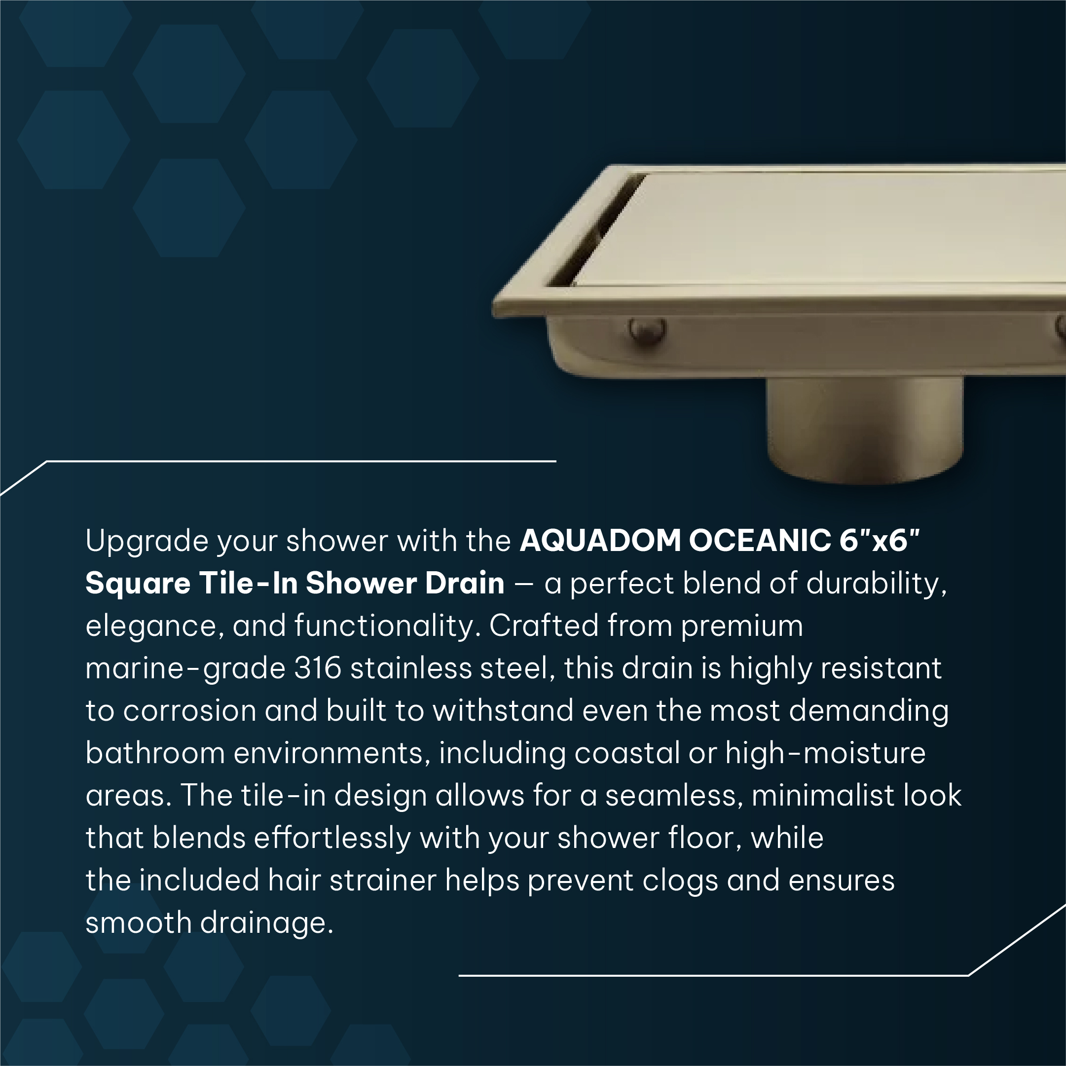 AQUADOM OCEANIC 6"x6" Square Shower Drain, Marine-Grade 316 Stainless Steel, Tile-In with Hair Strainer AQUADOM OCEANIC 6"x6" Square Shower Drain, Marine-Grade 316 Stainless Steel, Tile-In with Hair Strainer